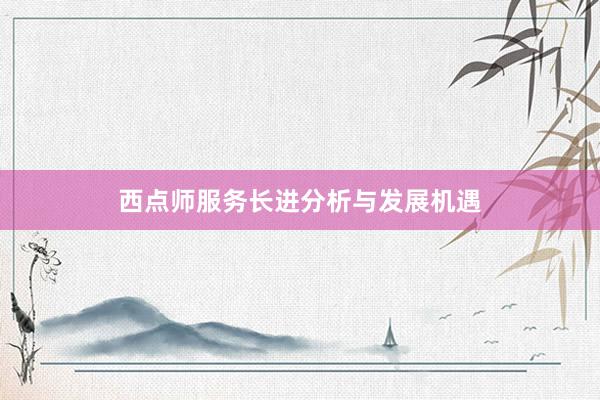 西点师服务长进分析与发展机遇